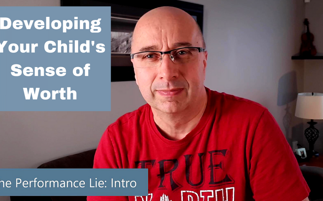 Developing Your Child’s Sense of Worth: Defeating the Performance Lie: Intro